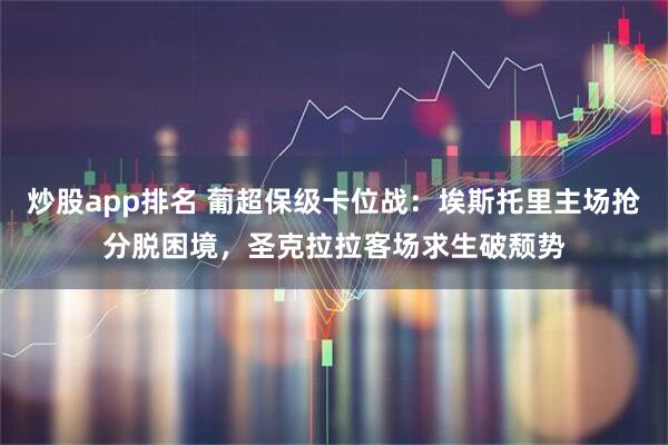炒股app排名 葡超保级卡位战：埃斯托里主场抢分脱困境，圣克拉拉客场求生破颓势