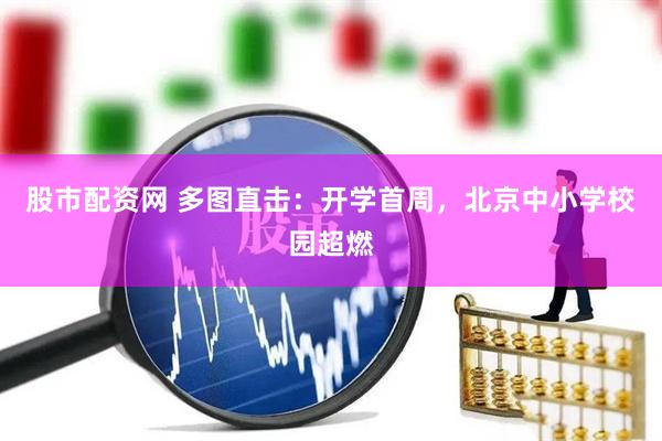股市配资网 多图直击：开学首周，北京中小学校园超燃