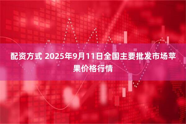 配资方式 2025年9月11日全国主要批发市场苹果价格行情