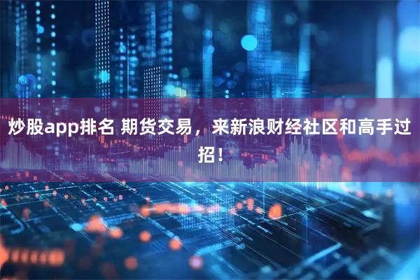 炒股app排名 期货交易，来新浪财经社区和高手过招！