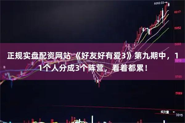 正规实盘配资网站 《好友好有爱3》第九期中，11个人分成3个阵营，看着都累！