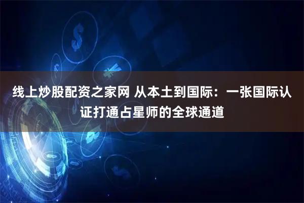 线上炒股配资之家网 从本土到国际：一张国际认证打通占星师的全球通道