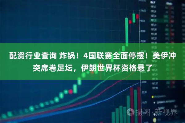 配资行业查询 炸锅！4国联赛全面停摆！美伊冲突席卷足坛，伊朗世界杯资格悬了