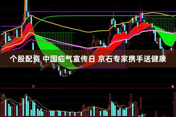 个股配资 中国疝气宣传日 京石专家携手送健康