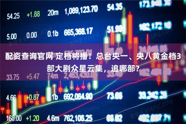 配资查询官网 定档将播！总台央一、央八黄金档3部大剧众星云集，追哪部？