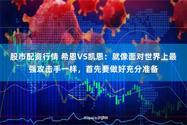 股市配资行情 希恩VS凯恩：就像面对世界上最强攻击手一样，首先要做好充分准备