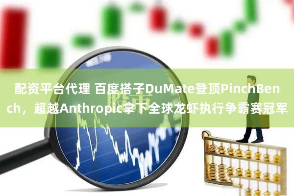 配资平台代理 百度搭子DuMate登顶PinchBench，超越Anthropic拿下全球龙虾执行争霸赛冠军